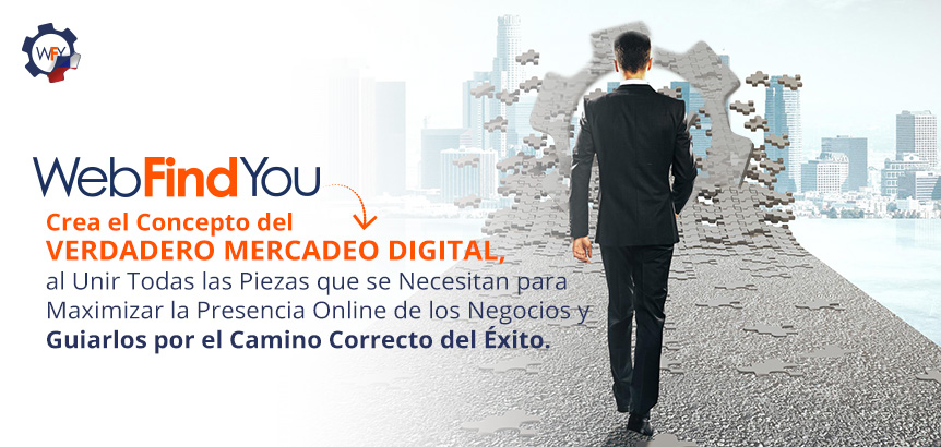 El Verdadero Mercadeo Digital Maximiza la Presencia Online de una Empresa Usando Todas las Piezas Digitales WebFindYou Crea el Concepto del Verdadero Mercadeo Digital al Unir Todas las Piezas que se Necesitan