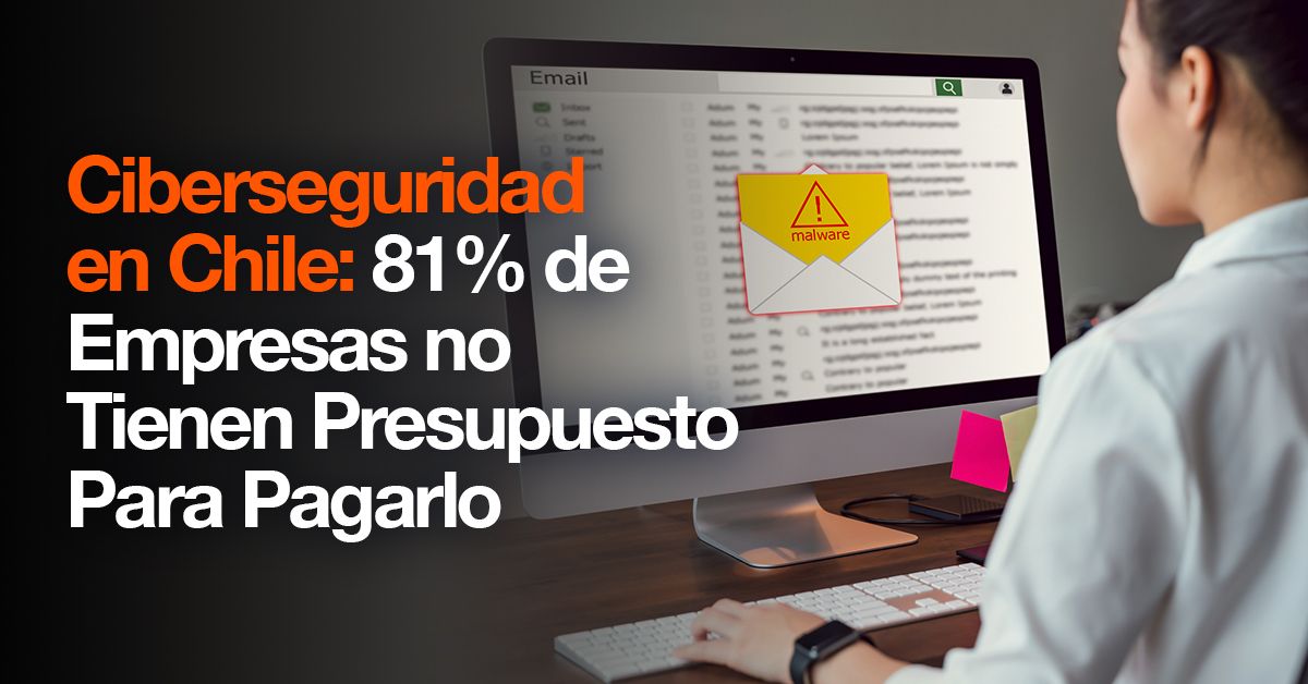 Ciberseguridad en Chile: 81% de Empresas no Tienen Presupuesto Para Pagarlo