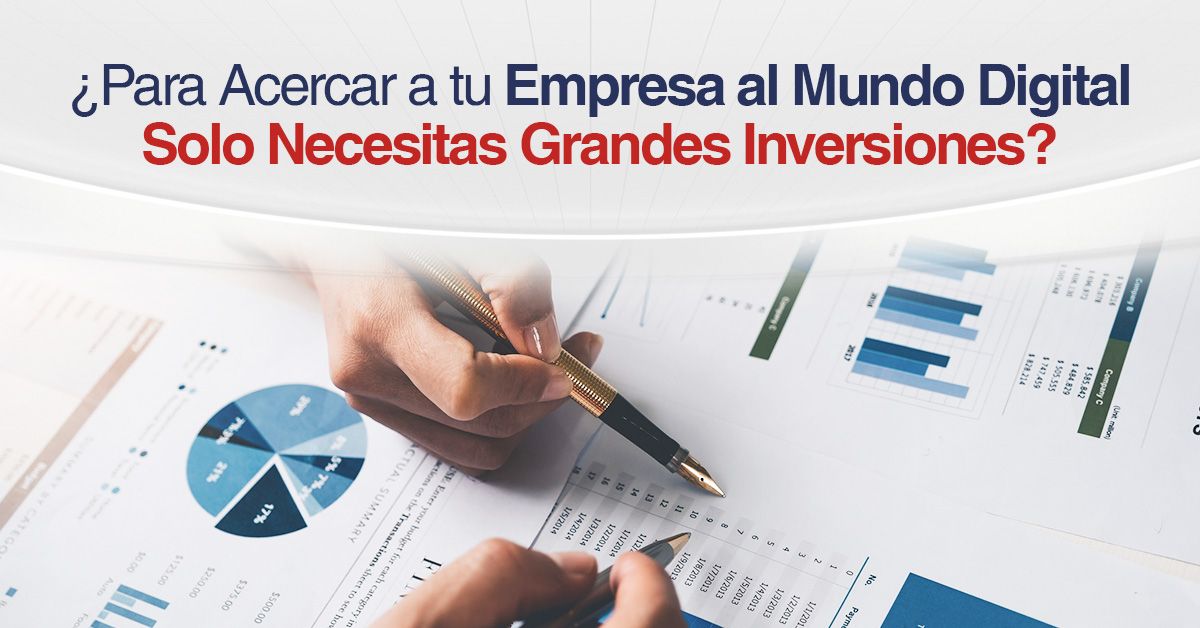 ¿Para Acercar a tu Empresa al Mundo Digital Solo Necesitas Grandes Inversiones?