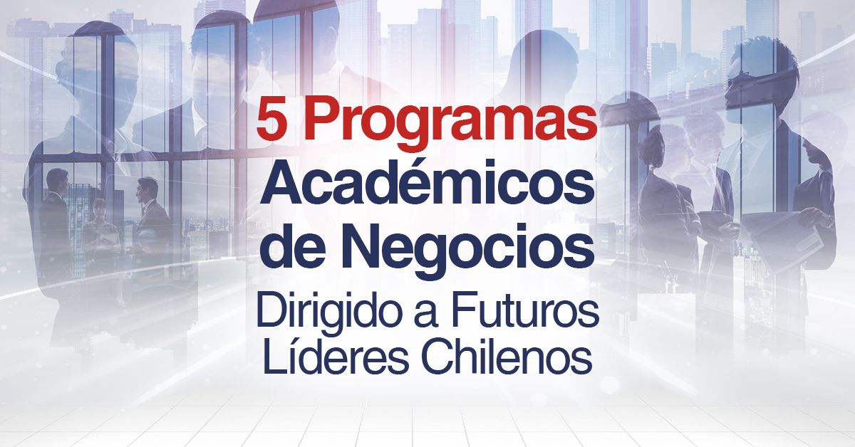 5 Programas Académicos de Negocios Dirigido a Futuros Líderes Chilenos