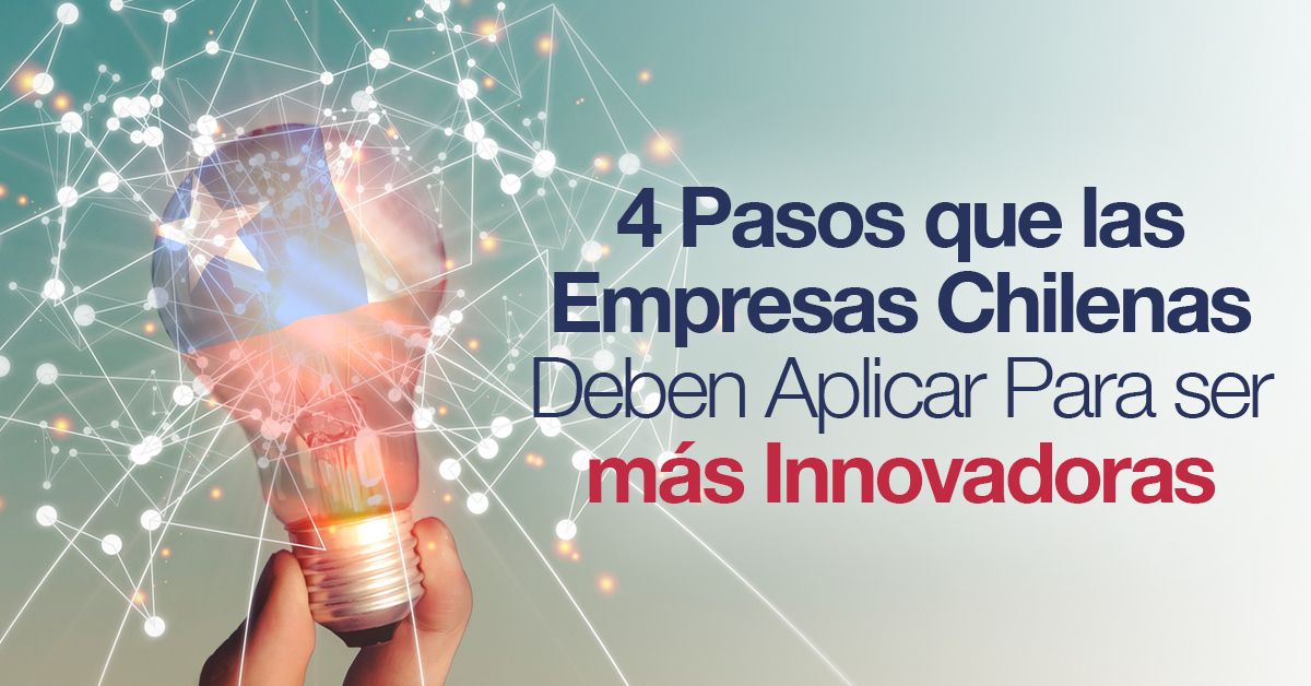 4 Pasos que las Empresas Chilenas Deben Aplicar Para ser más Innovadoras