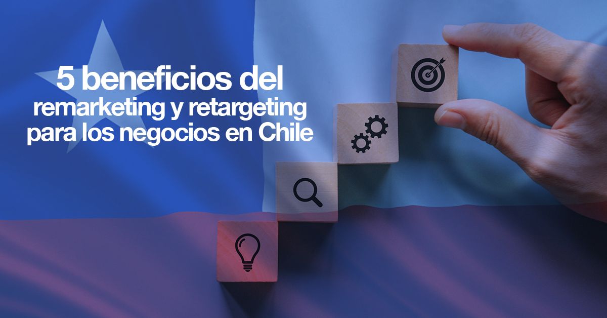 5 beneficios del remarketing y retargeting para los negocios en Chile