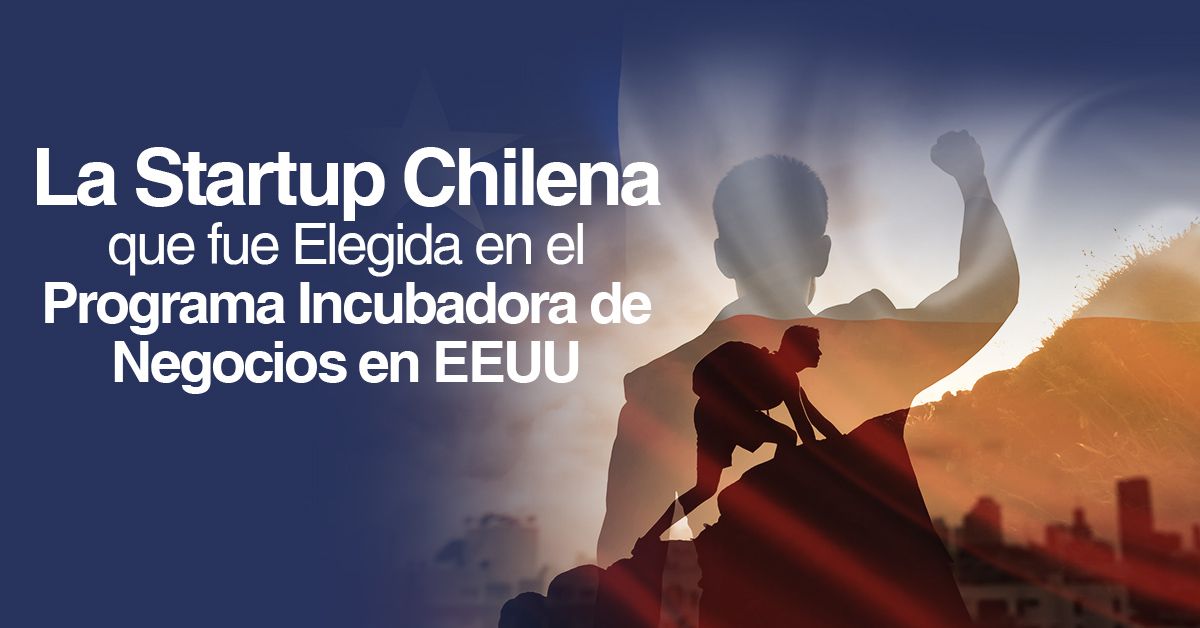 La Startup Chilena que fue Elegida en el Programa Incubadora de Negocios en EEUU