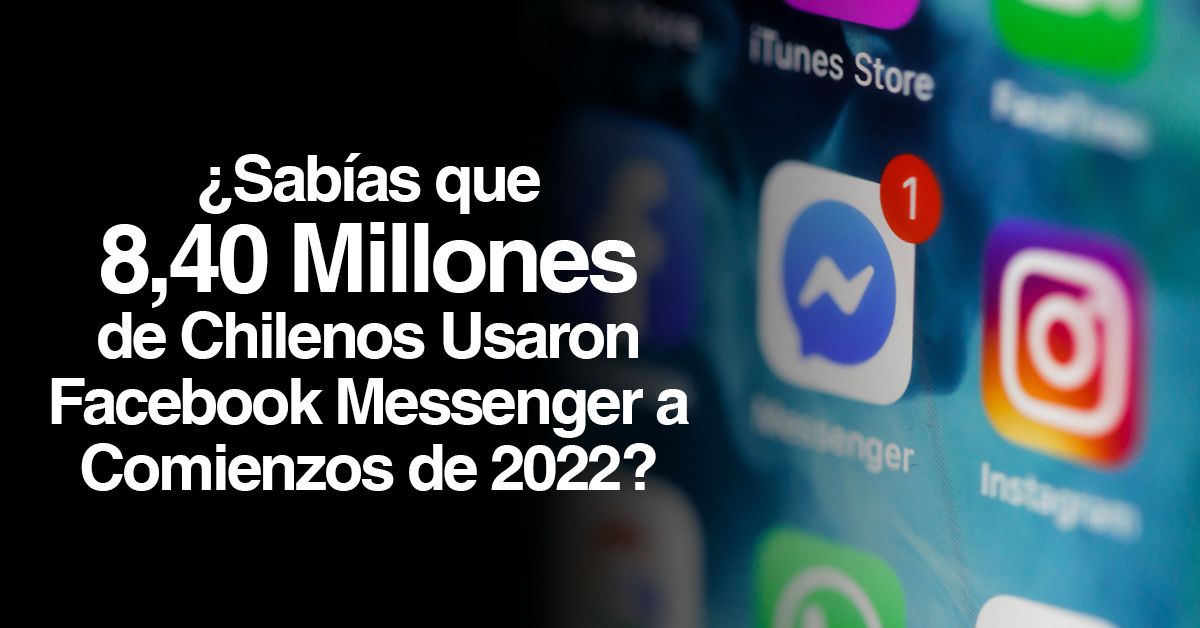 ¿Sabías que 8,40 Millones de Chilenos Usaron Facebook Messenger a Comienzos de 2022?