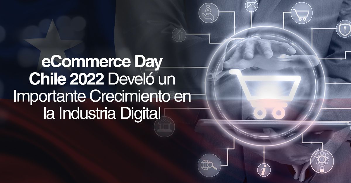 eCommerce Day Chile 2022 Develó un Importante Crecimiento en la Industria Digital