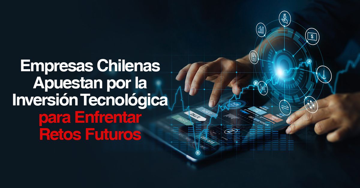 Empresas Chilenas Apuestan por la Inversión Tecnológica para Enfrentar Retos Futuros