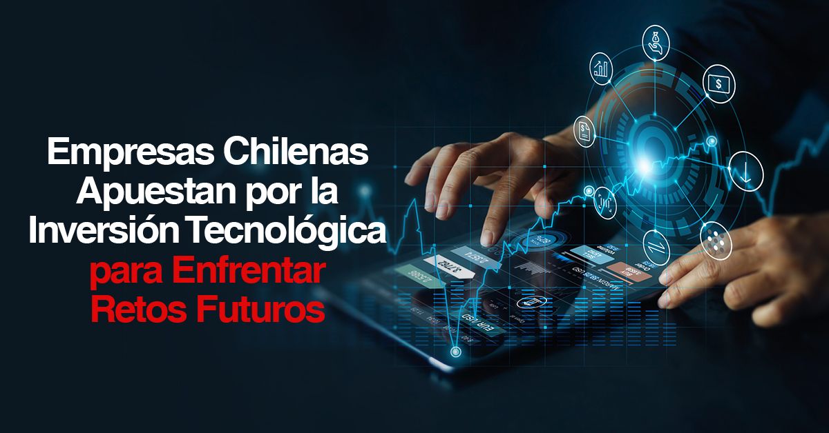 Empresas Chilenas Apuestan por la Inversión Tecnológica para Enfrentar Retos Futuros