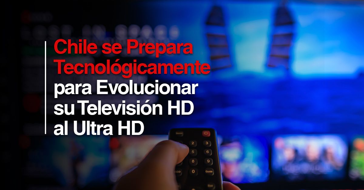 Chile se Prepara Tecnológicamente para Evolucionar su Televisión HD al Ultra HD