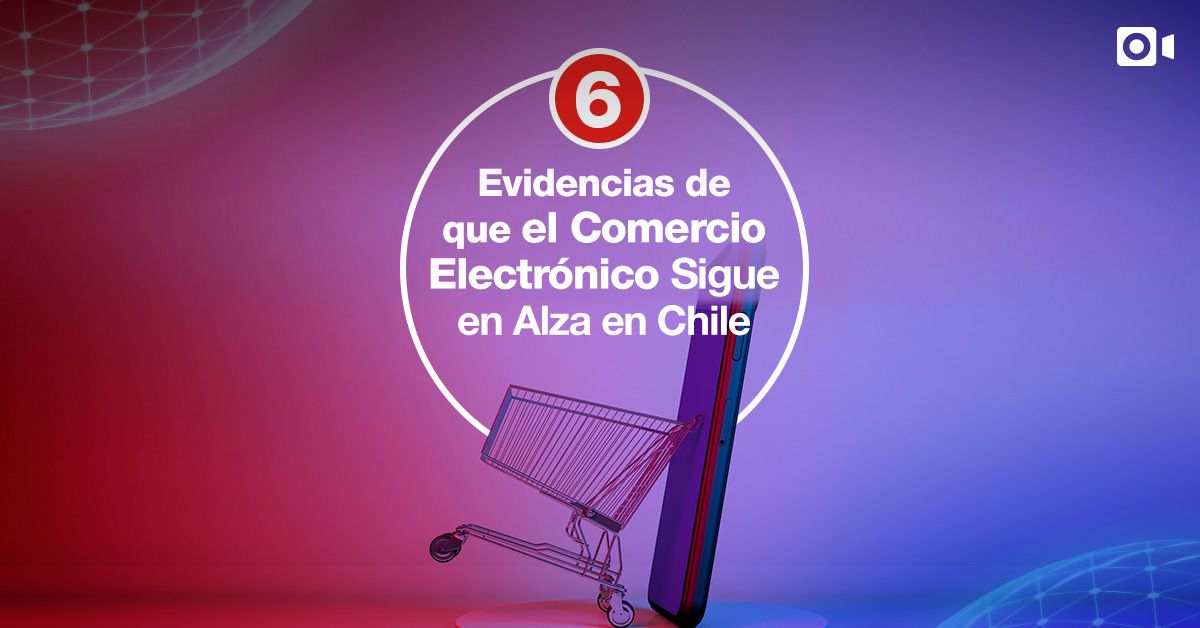 6 Evidencias de que el Comercio Electrónico Sigue en Alza en Chile
