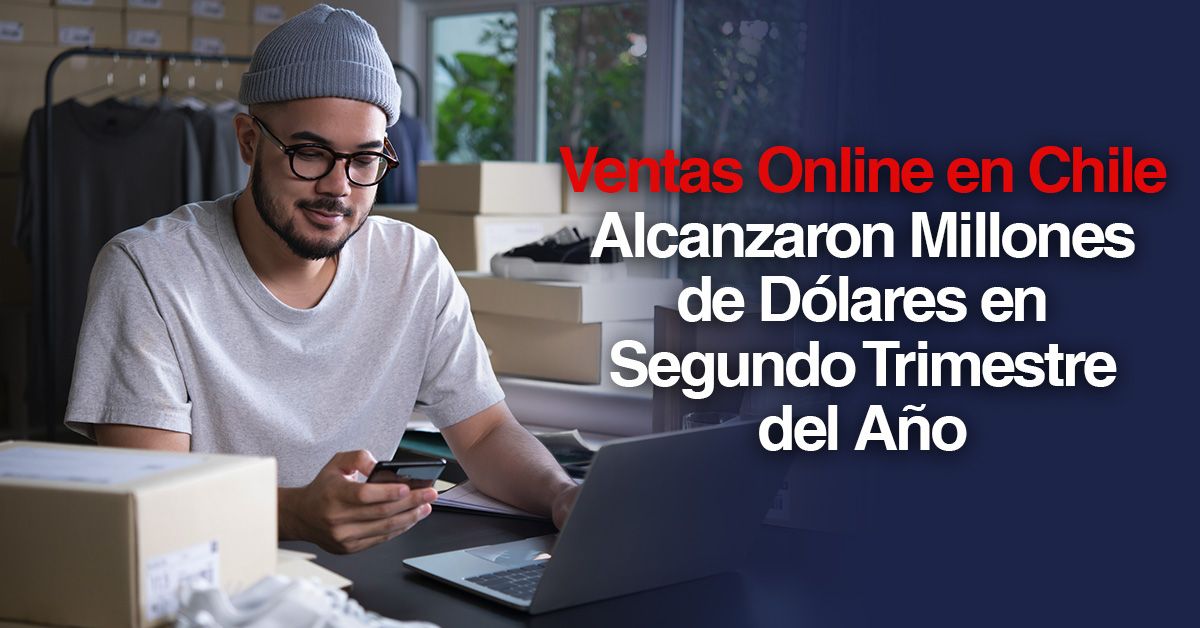 Ventas Online en Chile Alcanzaron Millones de Dólares en Segundo Trimestre del Año