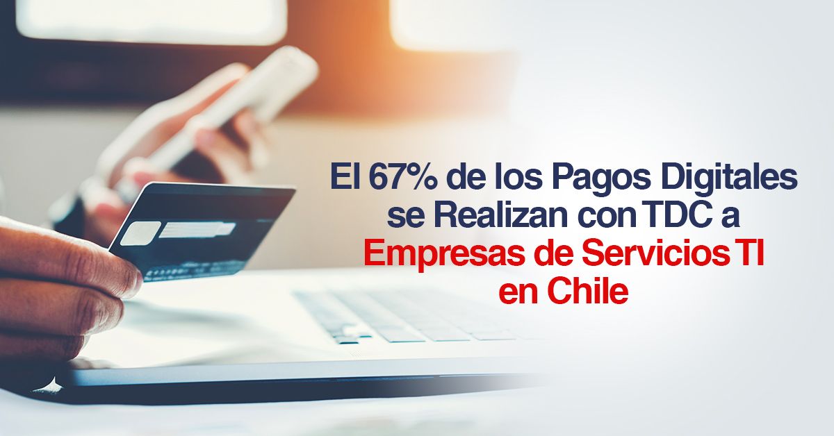 El 67% de los Pagos Digitales se Realizan con TDC a Empresas de Servicios TI en Chile