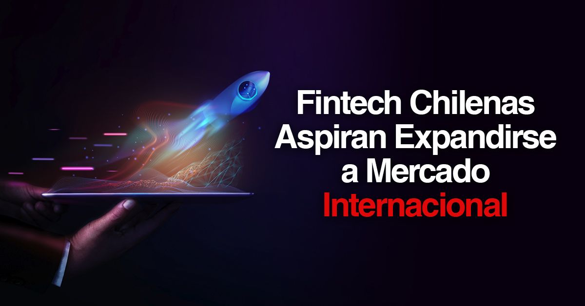 Fintech Chilenas Aspiran Expandirse a Mercado Internacional