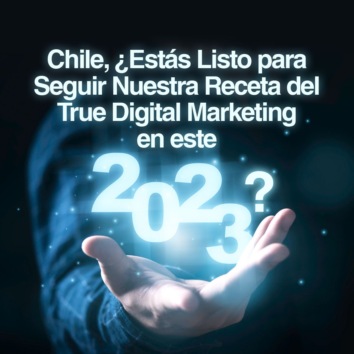 Chile, ¿Estás Listo para Seguir Nuestra Receta del True Digital Marketing en este 2023?