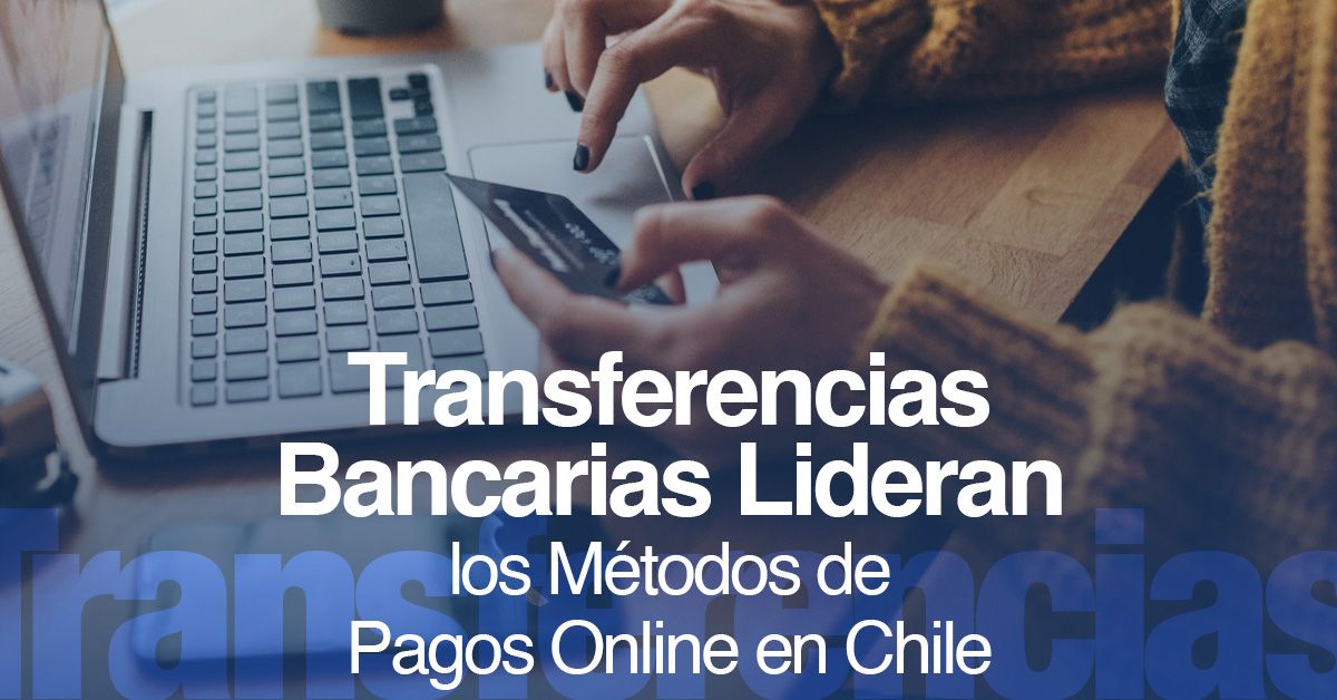 Transferencias Bancarias Lideran los Métodos de Pagos Online en Chile