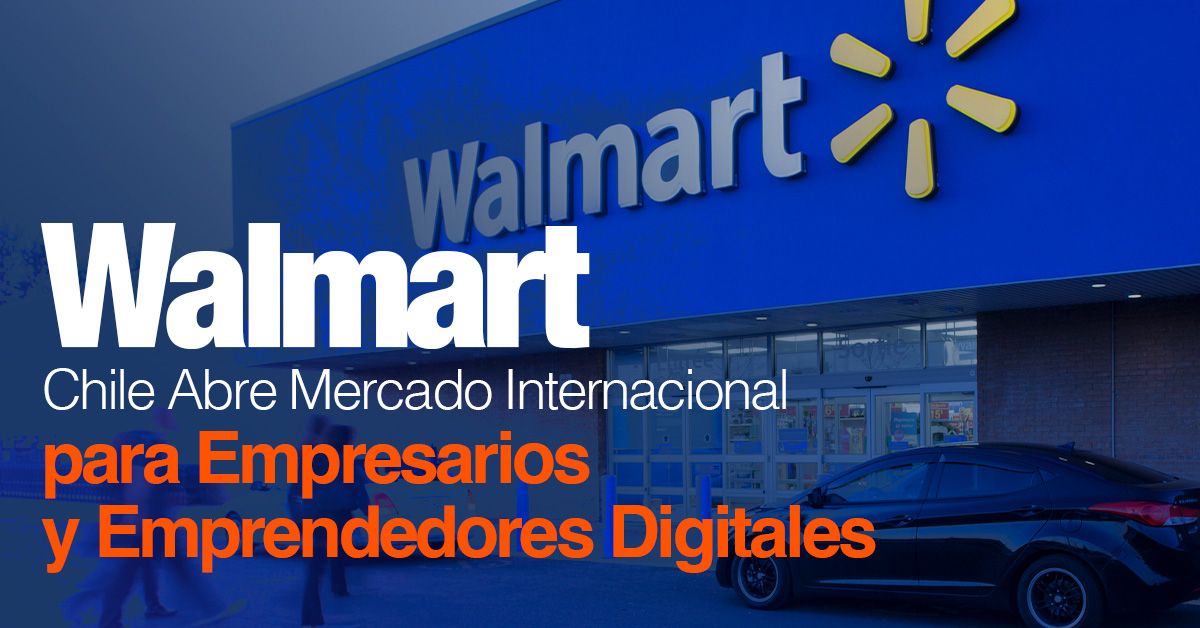 Walmart Chile Abre Mercado Internacional para Empresarios y Emprendedores Digitales