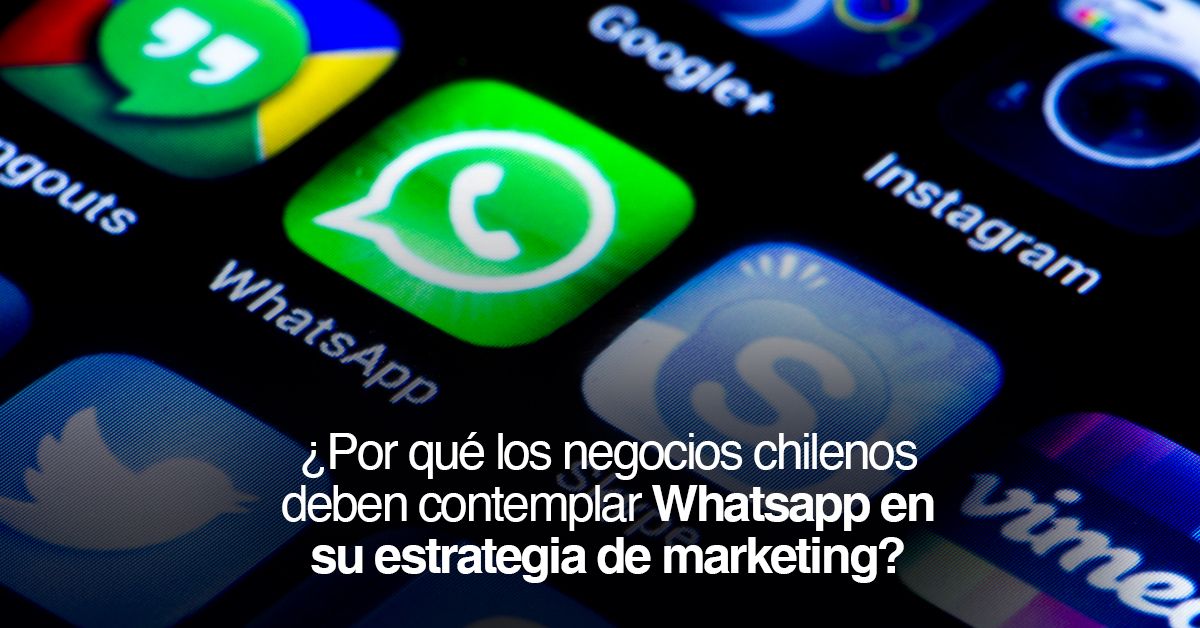 ¿Por qué los negocios chilenos deben contemplar Whatsapp en su estrategia de marketing?