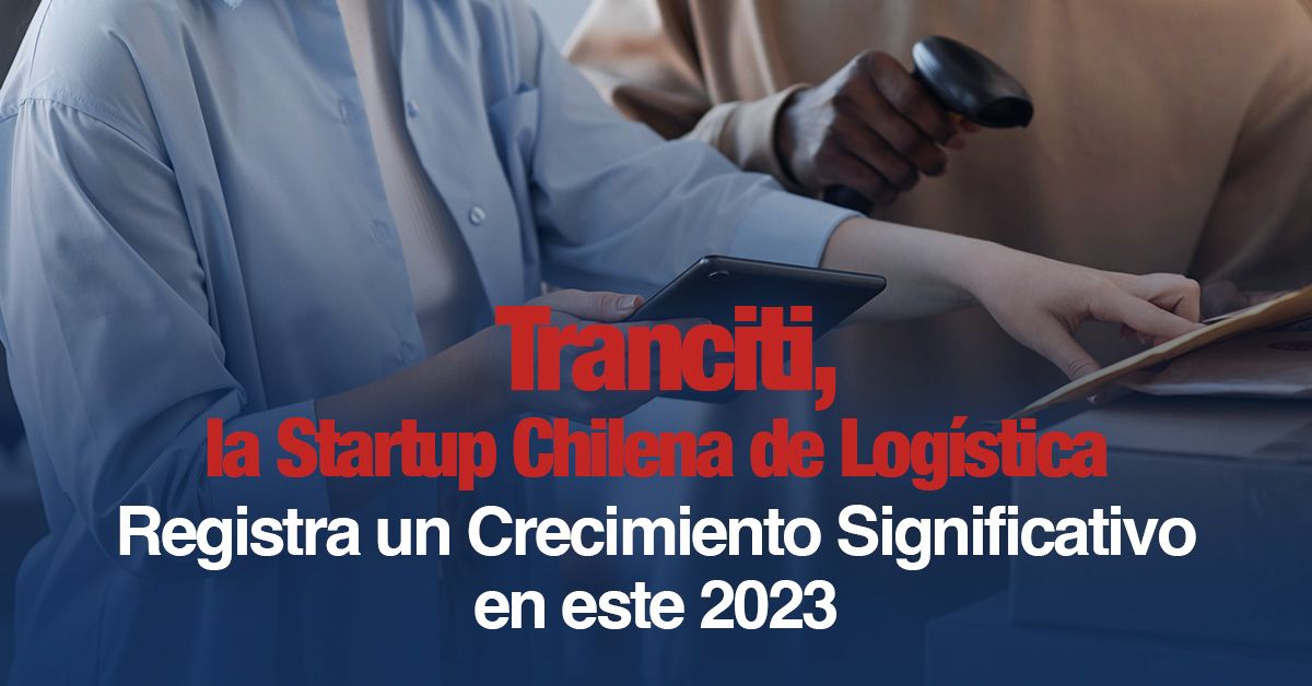 Tranciti, la Startup Chilena de Logística Registra un Crecimiento Significativo en este 2023