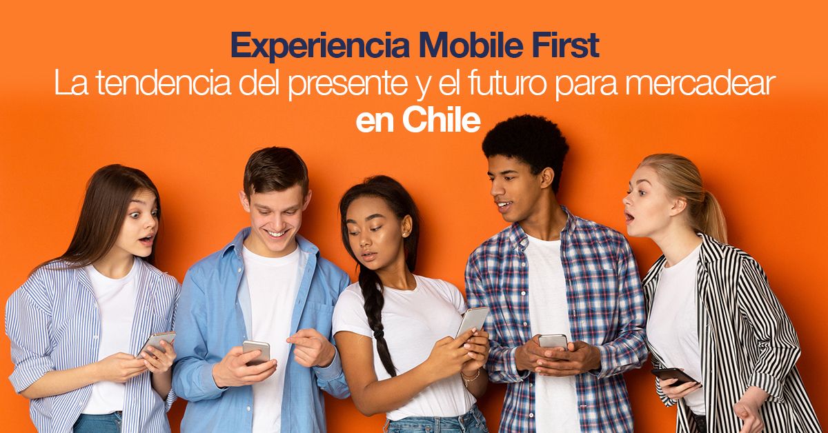Experiencia Mobile First La tendencia del presente y el futuro para mercadear en Chile
