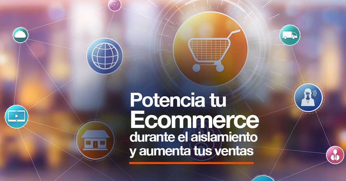 Potencia tu ecommerce durante el aislamiento y aumenta tus ventas