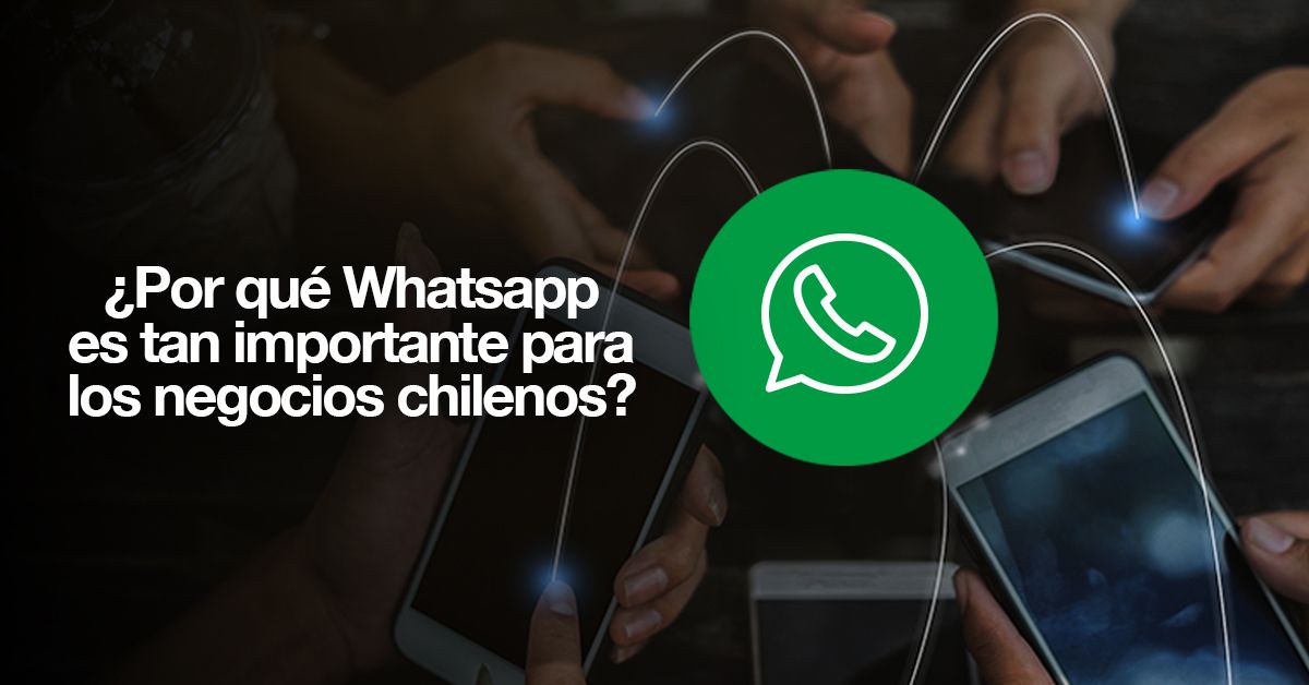 ¿Por qué Whatsapp es tan importante para los negocios chilenos?