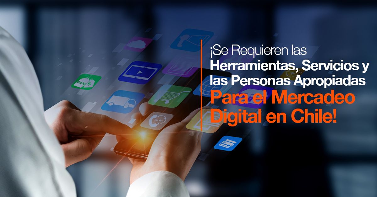 ¡Se Requieren las Herramientas, Servicios y las Personas Apropiadas Para el Mercadeo Digital en Chile!