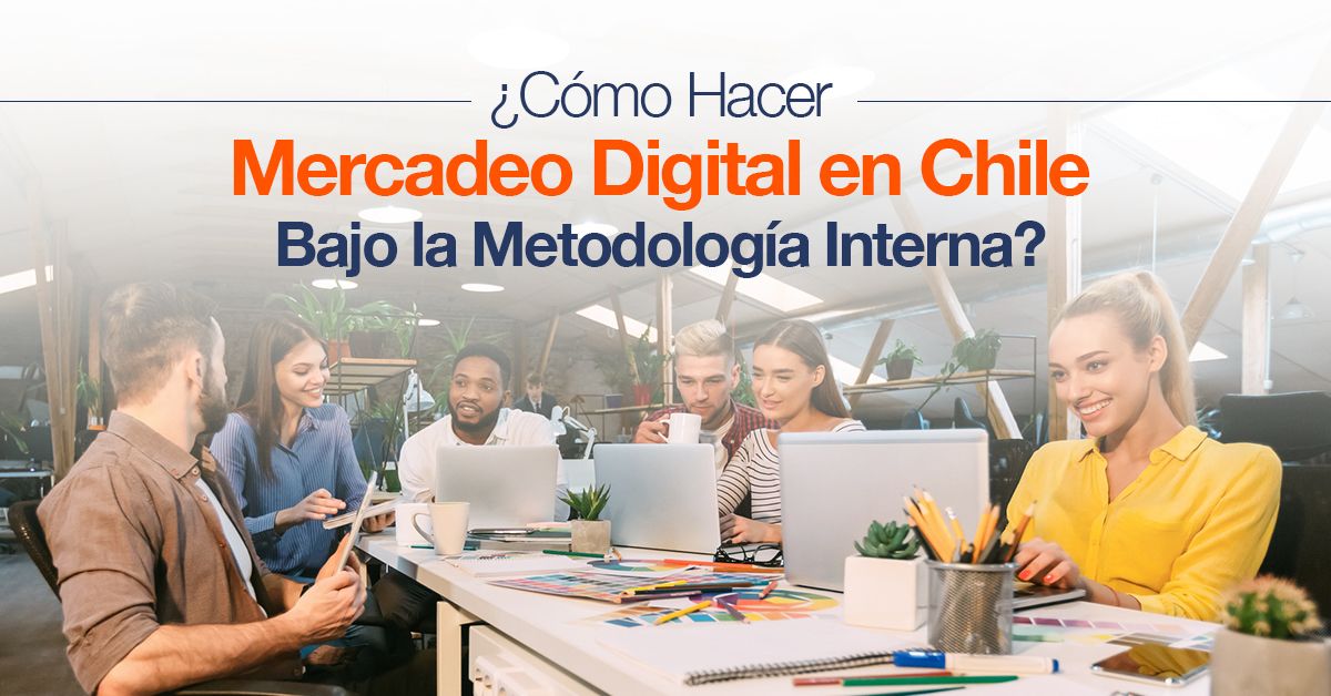 ¿Cómo Hacer Mercadeo Digital en Chile Bajo la Metodología Interna?
