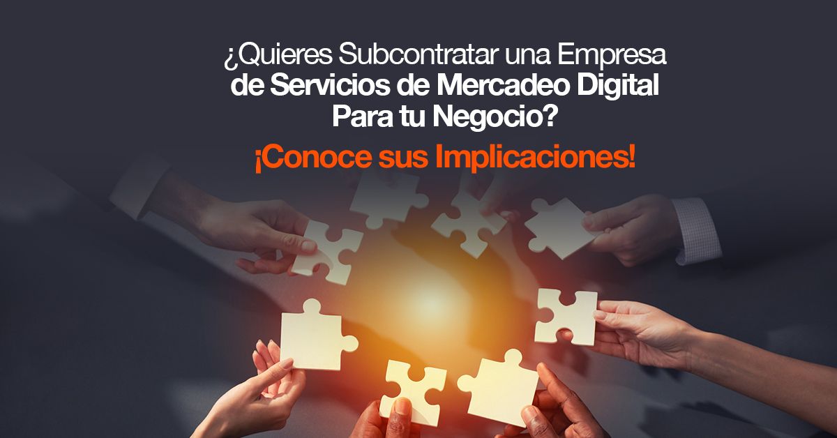 ¿Quieres Subcontratar una Empresa de Servicios de Mercadeo Digital Para tu Negocio? ¡Conoce sus Implicaciones!