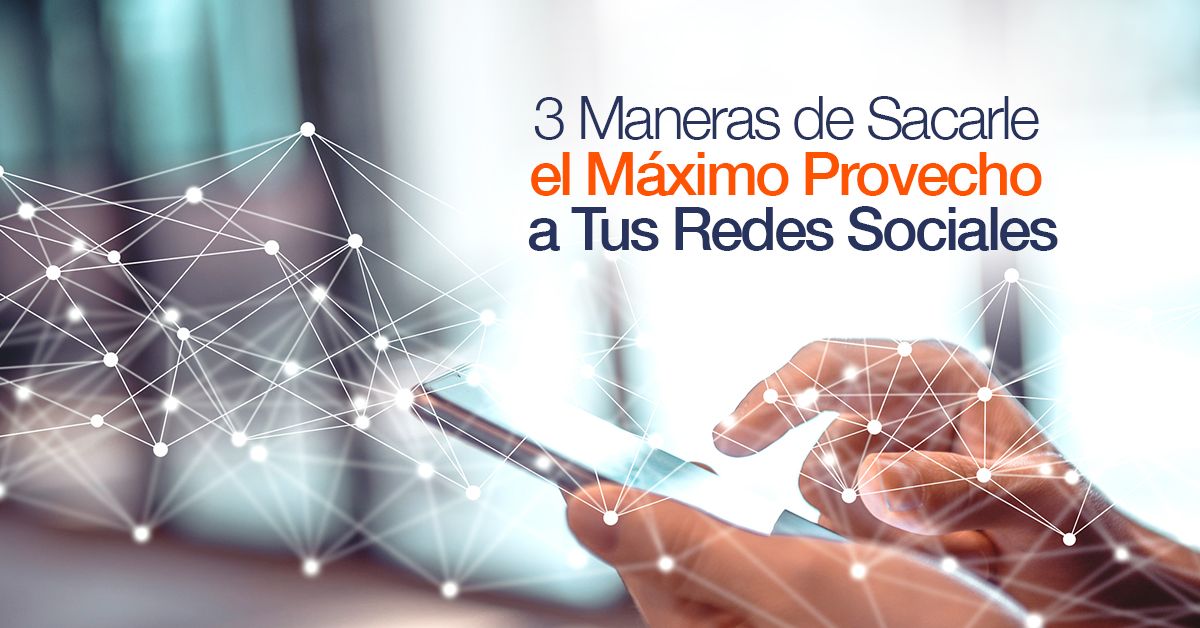 3 Maneras de Sacarle el Máximo Provecho a Tus Redes Sociales