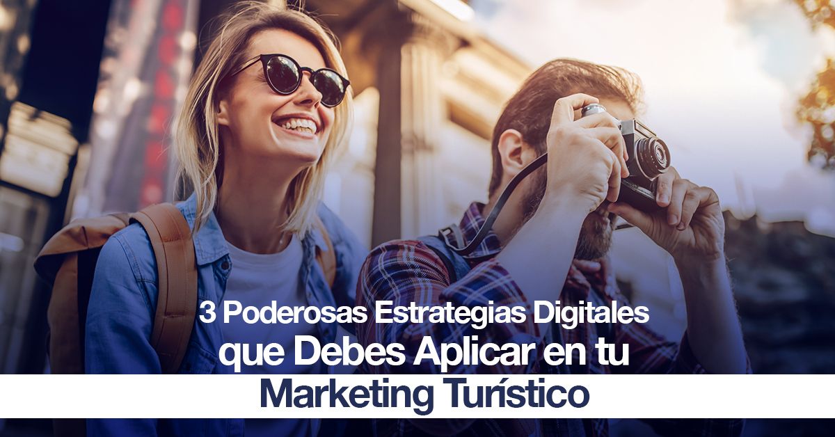 3 Poderosas Estrategias Digitales que Debes Aplicar en tu Marketing Turístico